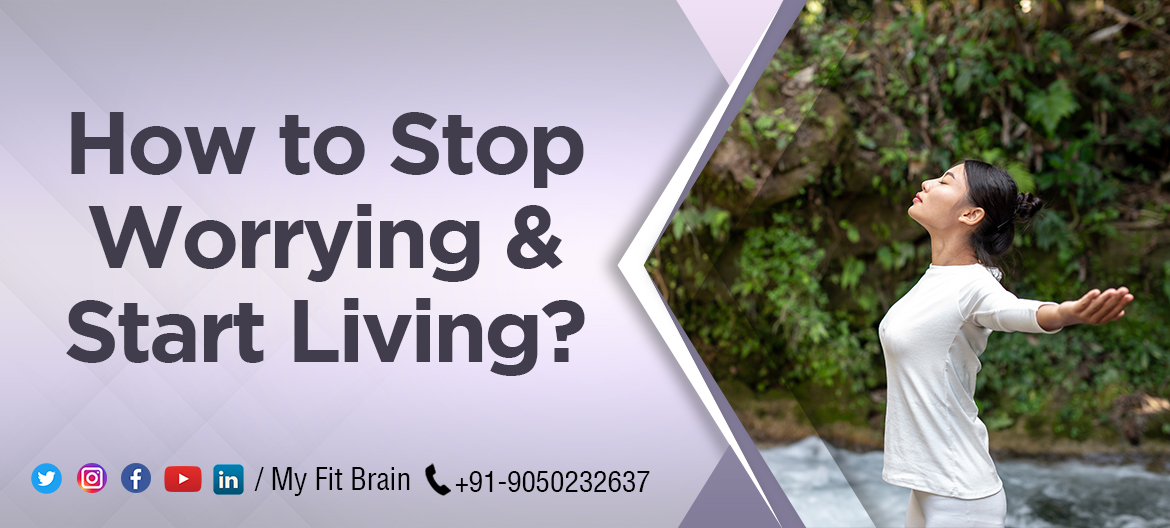 How To Stop Worrying And Start Living | My Fit Brain